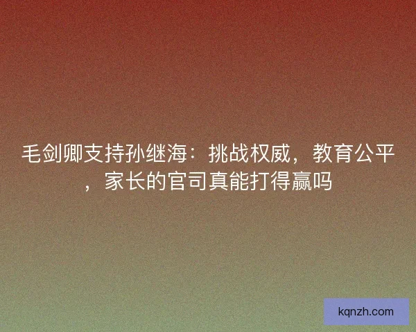 毛剑卿支持孙继海：挑战权威，教育公平，家长的官司真能打得赢吗