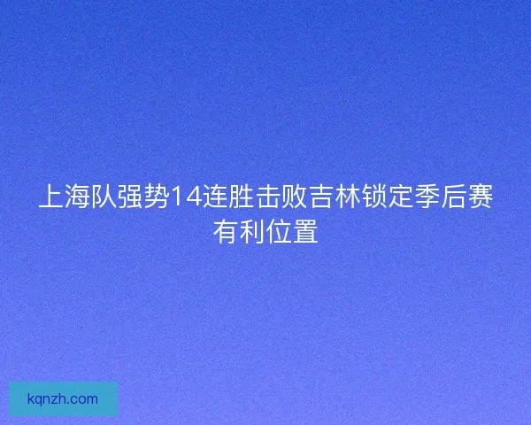 上海队强势14连胜击败吉林锁定季后赛有利位置