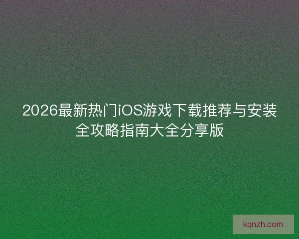 2026最新热门iOS游戏下载推荐与安装全攻略指南大全分享版