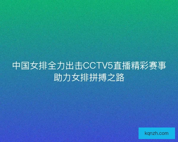 中国女排全力出击CCTV5直播精彩赛事助力女排拼搏之路