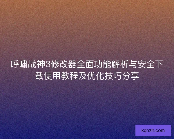 呼啸战神3修改器全面功能解析与安全下载使用教程及优化技巧分享