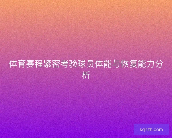 体育赛程紧密考验球员体能与恢复能力分析