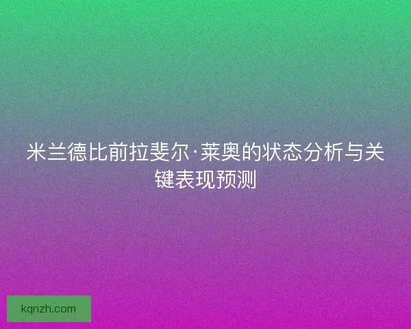 米兰德比前拉斐尔·莱奥的状态分析与关键表现预测