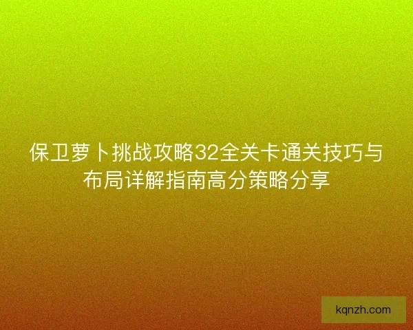 保卫萝卜挑战攻略32全关卡通关技巧与布局详解指南高分策略分享