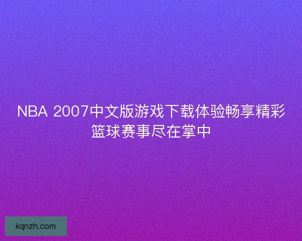NBA 2007中文版游戏下载体验畅享精彩篮球赛事尽在掌中
