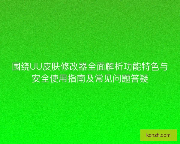 围绕UU皮肤修改器全面解析功能特色与安全使用指南及常见问题答疑 围绕UU皮肤修改器全面解析功能特色与安全使用指南及常见问题答疑